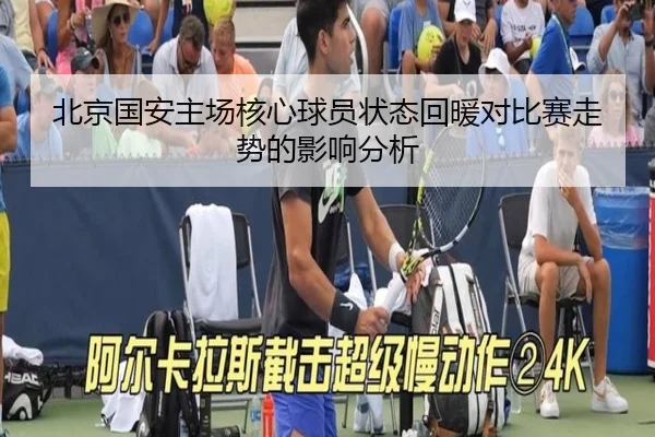 北京国安主场核心球员状态回暖对比赛走势的影响分析