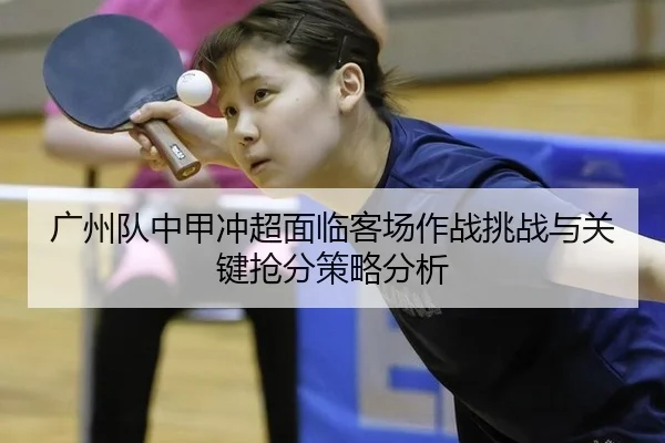 广州队中甲冲超面临客场作战挑战与关键抢分策略分析