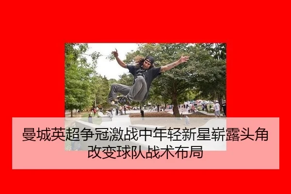 曼城英超争冠激战中年轻新星崭露头角改变球队战术布局